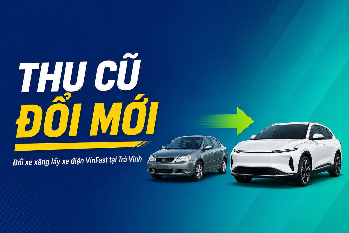 Đổi xe xăng cũ lấy xe điện VinFast tại Trà Vinh